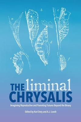 The Liminal Chrysalis: Imagining Reproduction and Parenting Futures Beyond the Binary by Doty, H. Kori