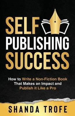 Self-Publishing Success: How to Write a Non-Fiction Book that Makes an Impact and Publish it Like a Pro by Trofe, Shanda