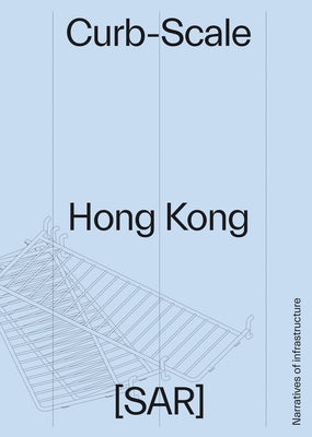 Curb-Scale Hong Kong: Narratives of Infrastructure by Devabhaktuni, Sony