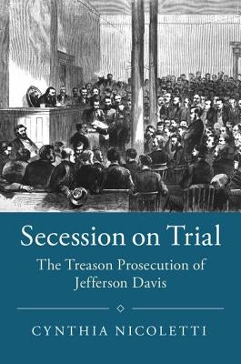 Secession on Trial: The Treason Prosecution of Jefferson Davis by Nicoletti, Cynthia