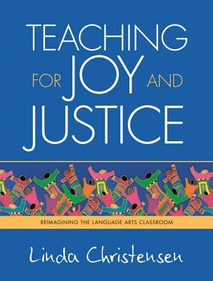 Teaching for Joy and Justice: Re-Imagining the Language Arts Classroom Volume 1 by Christensen, Linda