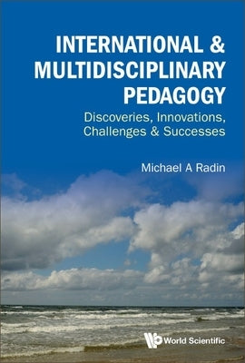 International & Multidisciplinary Pedagogy: Discoveries, Innovations, Challenges & Successes by Michael a Radin