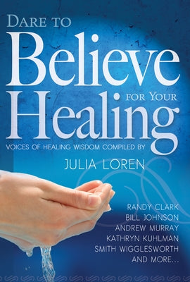 Dare to Believe for Your Healing: Voices of Healing Wisdom by Loren, Julia