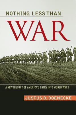 Nothing Less Than War: A New History of America's Entry Into World War I by Doenecke, Justus D.