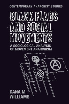 Black Flags and Social Movements: A Sociological Analysis of Movement Anarchism by Williams, Dana M.