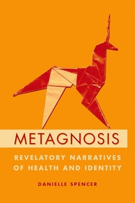Metagnosis: Revelatory Narratives of Health and Identity by Spencer, Danielle