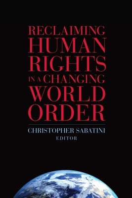 Reclaiming Human Rights in a Changing World Order by Sabatini, Christopher