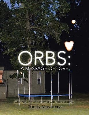 Orbs: One Person's Discovery of Orb Photography. by Mayberry, Sandy