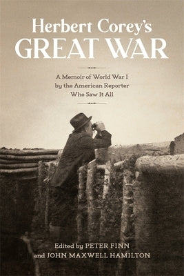 Herbert Corey's Great War: A Memoir of World War I by the American Reporter Who Saw It All by Hamilton, John Maxwell