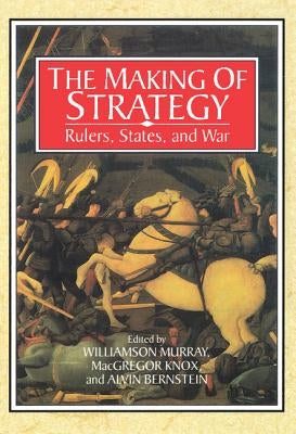 The Making of Strategy: Rulers, States, and War by Murray, Williamson
