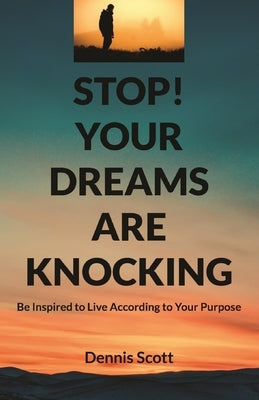 Stop! Your Dreams Are Knocking: Be Inspired to Live According to Your Purpose by Scott, Dennis