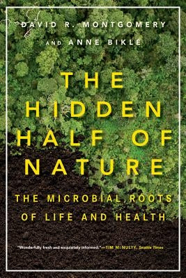 The Hidden Half of Nature: The Microbial Roots of Life and Health by Montgomery, David R.