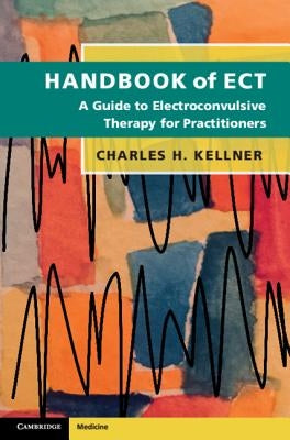 Handbook of Ect: A Guide to Electroconvulsive Therapy for Practitioners by Kellner, Charles H.