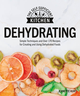 Dehydrating: Simple Techniques and Over 170 Recipes for Creating and Using Dehydrated Foods by Hurt, Jeanette