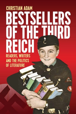 Bestsellers of the Third Reich: Readers, Writers and the Politics of Literature by Adam, Christian