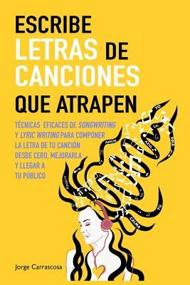 Escribe letras de canciones que atrapen: Técnicas eficaces de songwriting y lyric writing para componer la letra de tu canción desde cero, mejorarla y by Carrascosa, Jorge