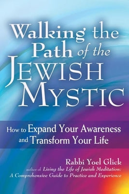 Walking the Path of the Jewish Mystic: How to Expand Your Awareness and Transform Your Life by Glick, Yoel