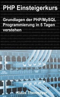 PHP Einsteigerkurs: Grundlagen der PHP/MySQL Programmierung in 5 Tagen verstehen by Thenmayer, Klaus