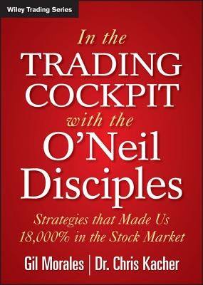In the Trading Cockpit with the O'Neil Disciples: Strategies That Made Us 18,000% in the Stock Market by Morales, Gil