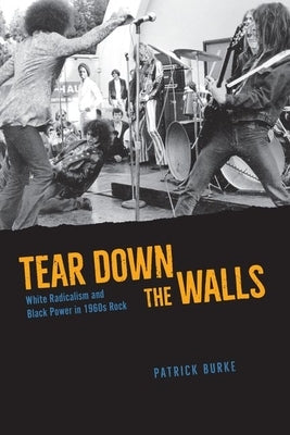 Tear Down the Walls: White Radicalism and Black Power in 1960s Rock by Burke, Patrick
