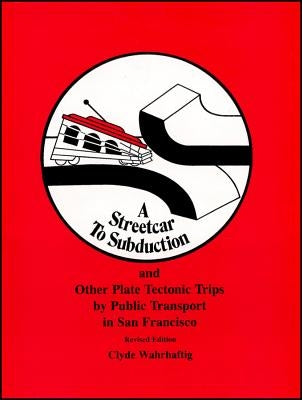 Streetcar to Subduction and Other Plate Tectonic Trips by Public Transport in San Francisco by Wahrhaftig, Clyde