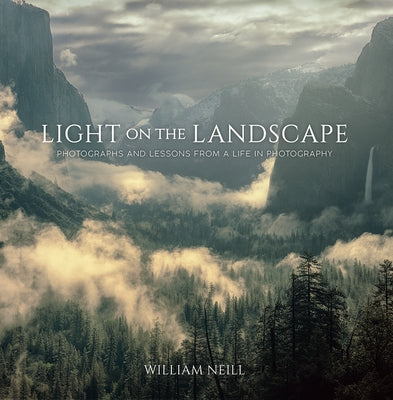 Light on the Landscape: Photographs and Lessons from a Life in Photography by Neill, William