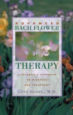 Advanced Bach Flower Therapy: A Scientific Approach to Diagnosis and Treatment by G&#246;tz, Blome