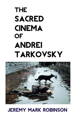 The Sacred Cinema of Andrei Tarkovsky by Robinson, Jeremy