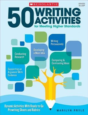 50 Writing Activities for Meeting Higher Standards: Dynamic Activities with Ready-To-Go Prewriting Sheets and Rubrics by Pryle, Marilyn Bogusch