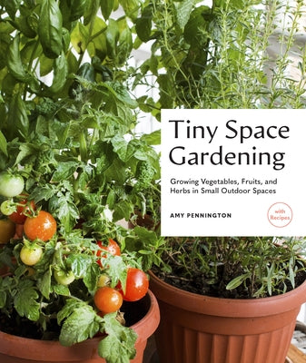 Tiny Space Gardening: Growing Vegetables, Fruits, and Herbs in Small Outdoor Spaces (with Recipes) by Pennington, Amy