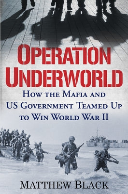 Operation Underworld: How the Mafia and U.S. Government Teamed Up to Win World War II by Black, Matthew