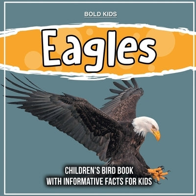 Eagles: Children's Bird Book With Informative Facts For Kids by Kids, Bold