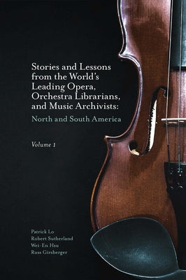 Stories and Lessons from the World's Leading Opera, Orchestra Librarians, and Music Archivists, Volume 1: North and South America by Lo, Patrick