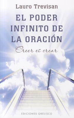 El Poder Infinito de la Oracion: Creer Es Crear = The Infinite Power of Prayer by Trevisan, Lauro