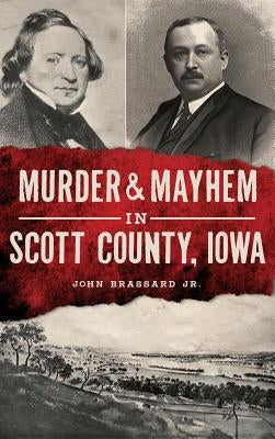 Murder & Mayhem in Scott County, Iowa by Brassard, John, Jr.