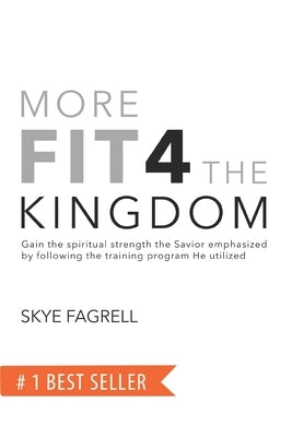 More Fit 4 The Kingdom: Gain the Spiritual Strength the Savior Emphasized by Following the Training Program He Utilized by Fagrell, Skye