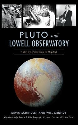 Pluto and Lowell Observatory: A History of Discovery at Flagstaff by Schindler, Kevin