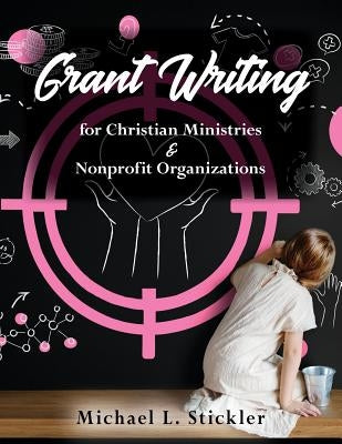 Grant Writing for Christian Ministries & Nonprofit Organizations by Stickler, Michael L.