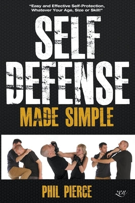 Self Defense Made Simple: Easy and Effective Self Protection Whatever Your Age, Size or Skill! by Pierce, Phil