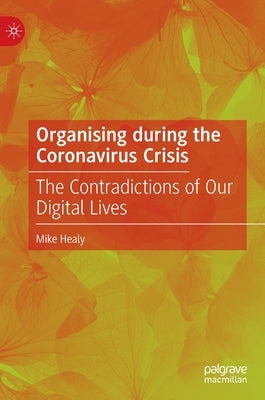 Organising During the Coronavirus Crisis: The Contradictions of Our Digital Lives by Healy, Mike