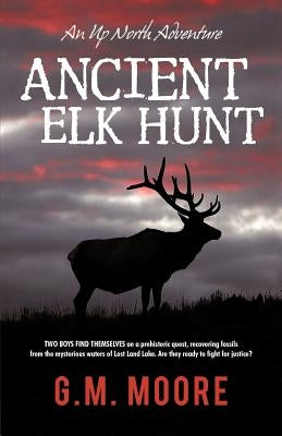 Ancient Elk Hunt: An Up North Adventure by Moore, G. M.