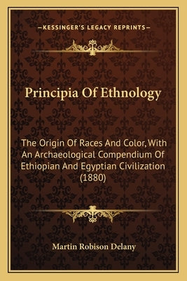 Principia Of Ethnology: The Origin Of Races And Color, With An Archaeological Compendium Of Ethiopian And Egyptian Civilization (1880) by Delany, Martin Robison