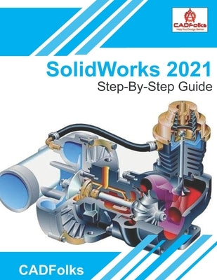 SolidWorks 2021 - Step-By-Step Guide: Part, Assembly, Drawings, Sheet Metal, & Surfacing by Bhatt, Amit