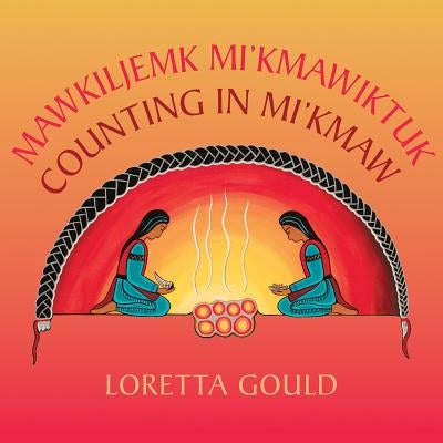 Mawkiljemk Mi'kmawiktuk/Counting in Mi'kmaw by Gould, Loretta