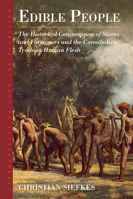 Edible People: The Historical Consumption of Slaves and Foreigners and the Cannibalistic Trade in Human Flesh by Siefkes, Christian