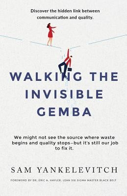 Walking the Invisible Gemba: Discover the Hidden Link Between Communication and Quality by Yankelevitch, Sam