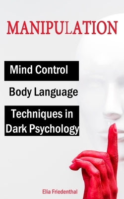 MANIPULATION Techniques in Dark Psychology, Mind Control and Body Language by Friedenthal, Elia