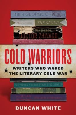 Cold Warriors: Writers Who Waged the Literary Cold War by White, Duncan
