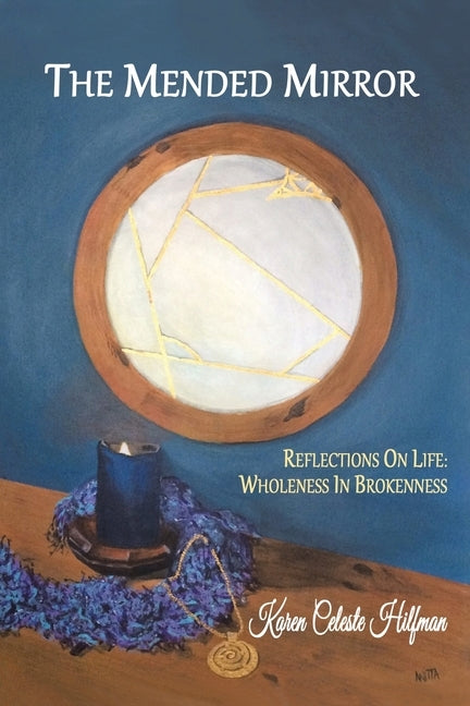 The Mended Mirror: Reflections On Life: Wholeness In Brokenness by Hilfman, Karen Celeste