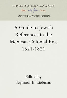 A Guide to Jewish References in the Mexican Colonial Era, 1521-1821 by Liebman, Seymour B.